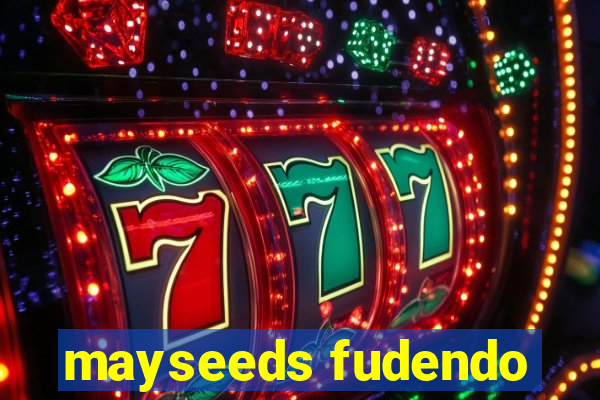 mayseeds fudendo